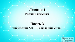 Лекция 1 Русский космизм.  Часть 3 Чижевский А.Л. - Гражданин мира