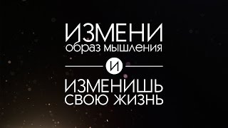Измени свое мышление и ты изменишь свою жизнь.