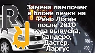 Замена лампочек в блоке печки на Рено Логан после 2010 года, Сандеро, Дастер, Ларгус