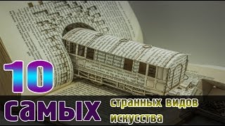 10 САМЫХ СТРАННЫХ ВИДОВ ИСКУССТВА