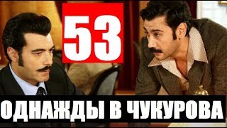 ОДНАЖДЫ В ЧУКУРОВА 53 СЕРИЯ РУССКАЯ ОЗВУЧКА. Bir Zamanlar Çukurova 53 bölüm Анонс и дата выхода