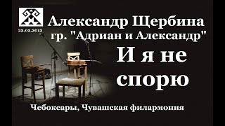 И я не спорю (А.Щербина, гр."Адриан и Александр")