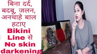 How to remove Bikini Line hair without any pain,Skin darkening & foul smell