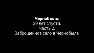 Чернобыль. 29 лет спустя. Часть 2. Заброшенное село в Чернобыле.