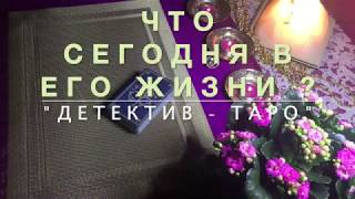 ?ЧТО СЕГОДНЯ В ЕГО ЖИЗНИ❓ДЕТЕКТИВ-ТАРО ?