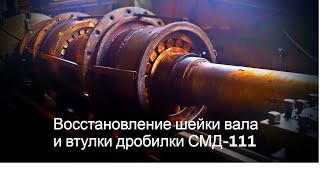 Восстановление шейки вала, шпон-паза и втулки дробилки СМД-111