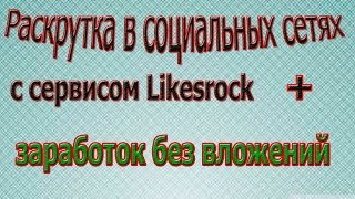 Раскрутка в социальных сетях с сервисом LikesRock + заработок без вложений