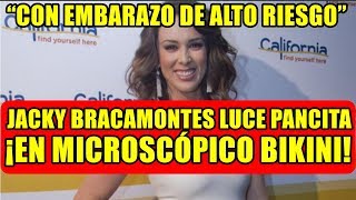 CON EMBARAZO DE ALTO RIESGO, JACKY BRACAMONTES LUCE PANCITA EN MICROSCÓPICO BIKINI