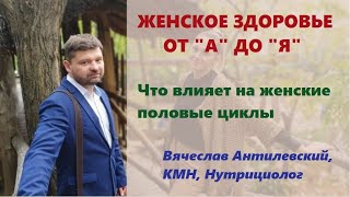 Здоровье женщины: Что влияет на женские половые циклы.  Нутрициолог, кмн, Вячеслав Антилевский