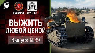 Выжить любой ценой №39 - от Evilborsh и MYGLAZ [World of Tanks]
