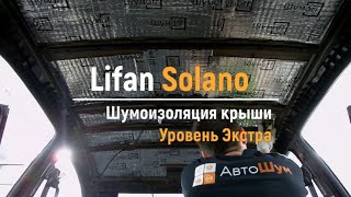 Шумоизоляция крыши Lifan Solano в уровне Экстра. АвтоШум.