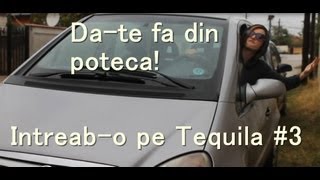 INTREAB-O PE TEQUILA #3 "Da-te fa din poteca!"