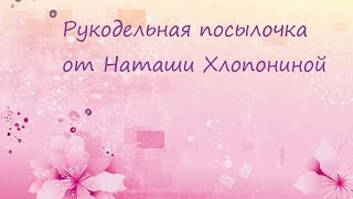 Рукодельная посылочка от Наташи Хлопониной