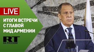 Лавров и глава МИД Армении подводят итоги переговоров — LIVE