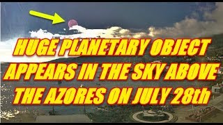 NIBIRU CHANNEL - HUGE PLANETARY OBJECT APPEARS IN THE SKY ABOVE THE AZORES JULY 28th