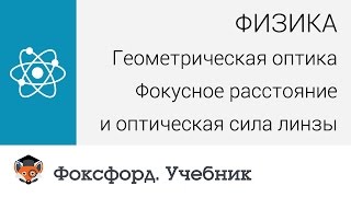 Геометрическая оптика: Фокусное расстояние и оптическая сила линзы. Центр онлайн-обучения «Фоксфорд»