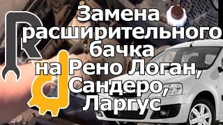 Замена расширительного бачка на Рено Логан, Сандеро, Ларгус, Дастер