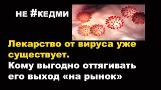 Лекарство от вируса уже существует. Кому выгодно оттягивать его выход «на рынок». Не #Кедми