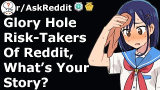 Glory Hole Risk-Takers, What's Your Story? (r/AskReddit)