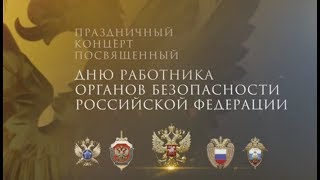Праздничный концерт ко Дню работника органов безопасности Российской Федерации  2018