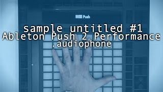 sample untitled #1 / Ableton Push 2 Performance / .audiophone