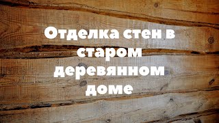Отделка стен в старом деревянном доме.