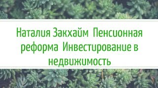 Наталия Закхайм  Пенсионная реформа  Инвестирование в недвижимость