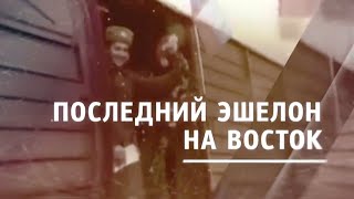 Последний эшелон на Восток. Документальный фильм