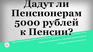 Дадут ли Пенсионерам 5000 рублей к Пенсии