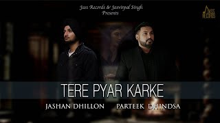 Tere Pyar Karke | (Full HD) | Parteek Dhindsa Ft. Jashan Dhillon | New Punjabi Songs 2018
