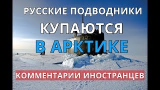 Русские подводники купаются в Арктике. Комментарии иностранцев.