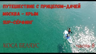 Путешествие на машине с прицепом-дачей по маршруту Москва-Крым. коса БЕЛЯУС. SUP-серфинг.