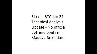 Bitcoin BTC Jan 24 Technical Analysis Update - No official uptrend confirm. Massive Rejection.