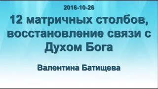 2016-10-26 12 матричных столбов, восстановление связи с Духом Бога.  Валентина Батищева