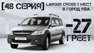 [48 серия] Ларгус CROSS 5 мест. В Уфу. -27 греет ))