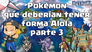 POKÉMON QUE DEBERÍAN TENER FORMA ALOLA - PARTE 3 - Pokémon Sol y Luna - | KOYHAK7