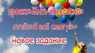 Проект" Жить интересно" отчёт: Я всё смогу+новое задание