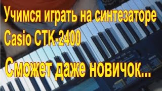 Синтезатор casio ctk 2400 учимся быстро играть.