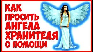 КАК ПРАВИЛЬНО ПРОСИТЬ АНГЕЛА ХРАНИТЕЛЯ О ПОМОЩИ