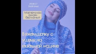 Мастер-класс в прямом эфире: "Вяжем шапку с ушами на вязальной машине"