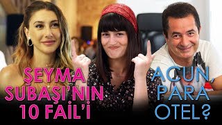 ŞEYMA SUBAŞI'NIN 10 FAİL'İ | ACUN, PARA ve OTEL ?