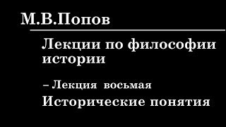 8. ЛЕКЦИИ ПО ФИЛОСОФИИ ИСТОРИИ. Исторические понятия. М.В. Попов