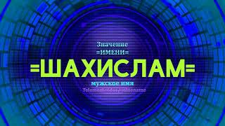 Значение имени Шахислам  - Тайна имени