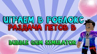 ИГРАЕМ В РОБЛОКС! РАЗДАЧА ПЕТОВ В СИМУЛЯТОРЕ ЖВАЧКИ! ROBLOX BUBBLE GUM SIMULATOR