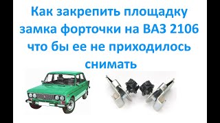 Как закрепить площадку замка форточки на ВАЗ 2106 что бы ее не приходилось снимать.