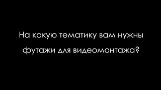 Какие футажи для видеомонтажа вам нужны?