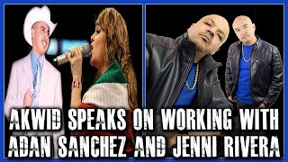 AKWID SPEAKS ON WORKING WITH ADAN SANCHEZ AND JENNI RIVERA