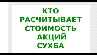 КТО РАСЧИТЫВАЕТ СТОИМОСТЬ АКЦИЙ СУХБА