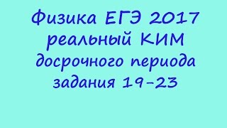 физика ЕГЭ 2017 реальный КИМ досрочного периода ФИПИ разбор заданий 19 - 23