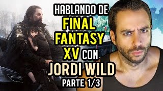 HABLANDO DE FINAL FANTASY XV con JORDI WILD (@JordiWild) - Parte 1/3: Lo mejor del juego de Square